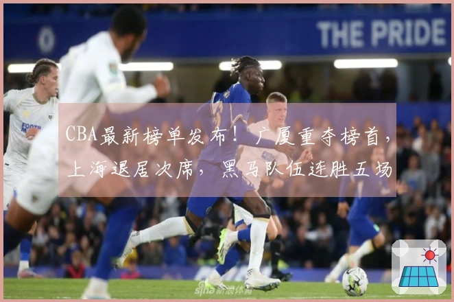 CBA最新榜单发布！广厦重夺榜首，上海退居次席，黑马队伍连胜五场冲入前四