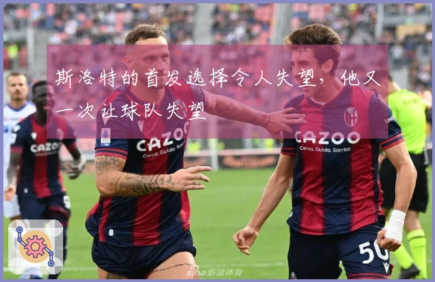 斯洛特的首发选择令人失望，他又一次让球队失望