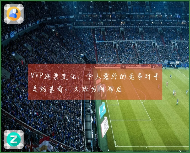 MVP选票变化，令人意外的竞争对手是约基奇，文班为何滞后
