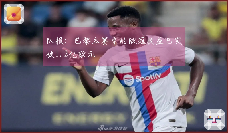 队报：巴黎本赛季的欧冠收益已突破1.2亿欧元