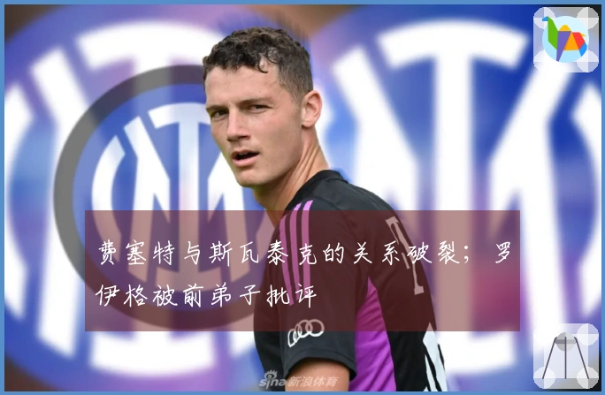 费塞特与斯瓦泰克的关系破裂；罗伊格被前弟子批评