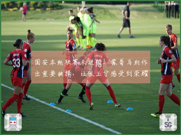 国安本轮联赛未进行！蒙哥马利作出重要抉择，让张玉宁感受到荣耀
