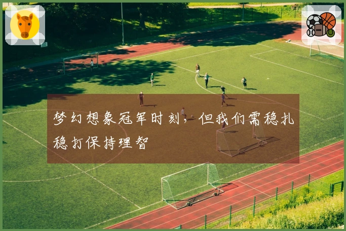 梦幻想象冠军时刻，但我们需稳扎稳打保持理智