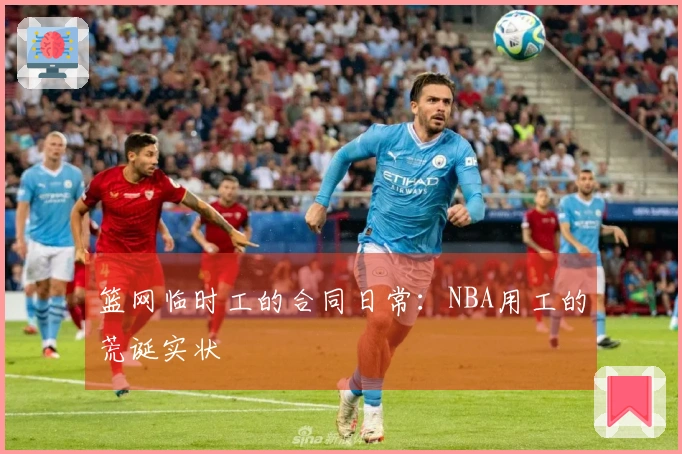 篮网临时工的合同日常：NBA用工的荒诞实状