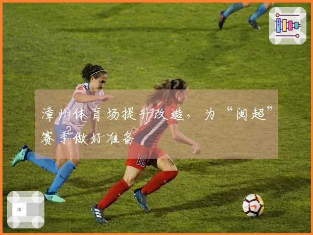漳州体育场提升改造，为“闽超”赛季做好准备