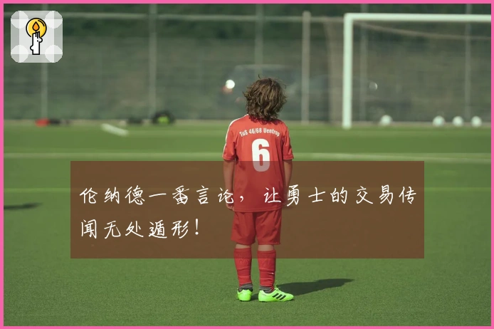 伦纳德一番言论，让勇士的交易传闻无处遁形！