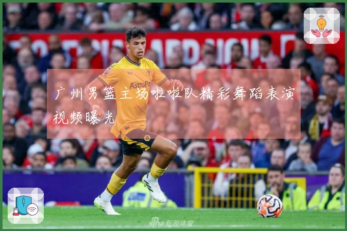 广州男篮主场啦啦队精彩舞蹈表演视频曝光